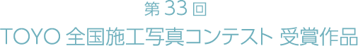 第33回 TOYO全国施工写真コンテスト 受賞作品