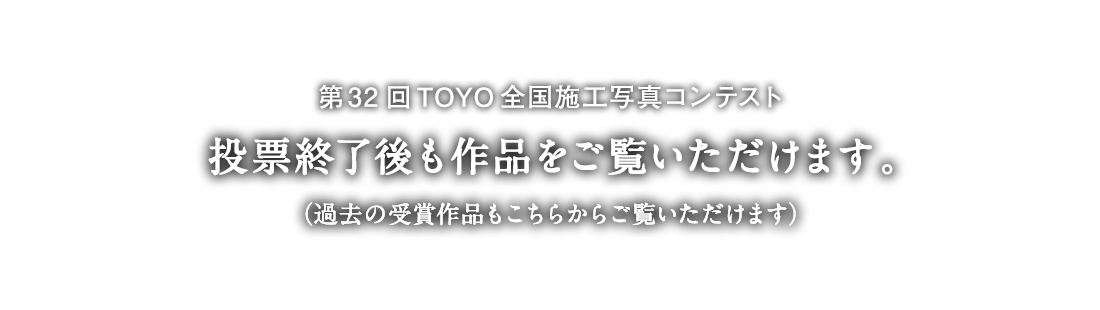 第32回 TOYO全国施工写真コンテスト 投票終了後も作品をご覧いただけます。