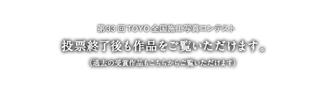 第33回TOYO全国施工写真コンテスト 投票終了後も作品をご覧いただけます。